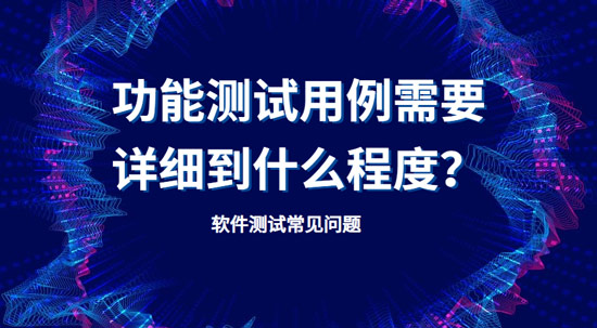 功能測(cè)試用例需要詳細(xì)到什么程度