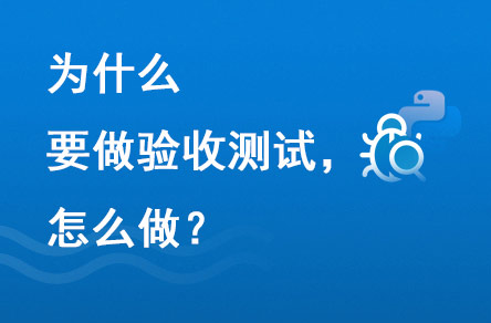 為什么要做驗(yàn)收測試？怎么做？